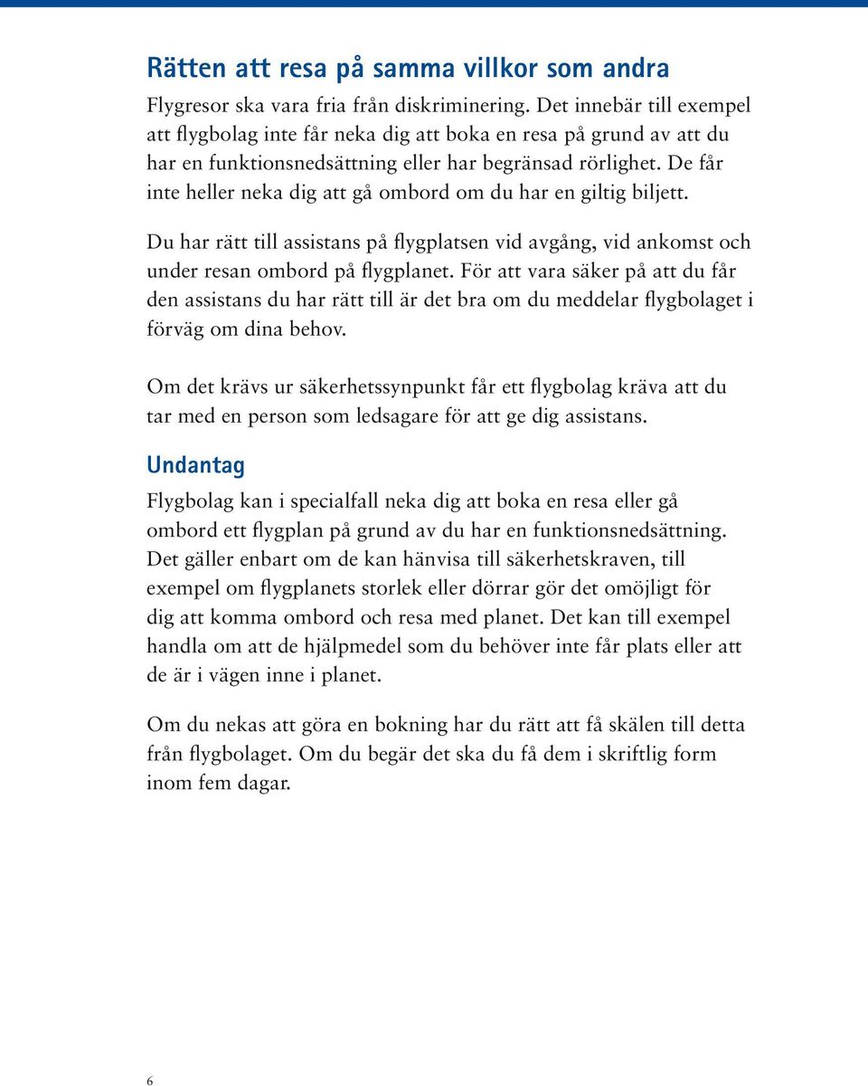 De får inte heller neka dig att gå ombord om du har en giltig biljett. Du har rätt till assistans på flygplatsen vid avgång, vid ankomst och under resan ombord på flygplanet.