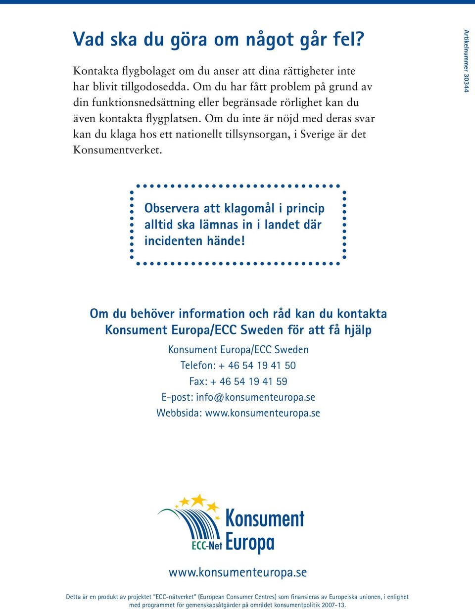 Om du inte är nöjd med deras svar kan du klaga hos ett nationellt tillsynsorgan, i Sverige är det Konsumentverket. Observera att klagomål i princip alltid ska lämnas in i landet där incidenten hände!
