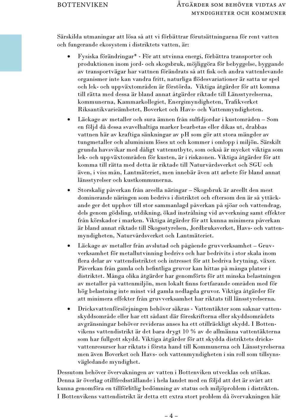 att fisk och andra vattenlevande organismer inte kan vandra fritt, naturliga flödesvariationer är satta ur spel och lek- och uppväxtområden är förstörda.