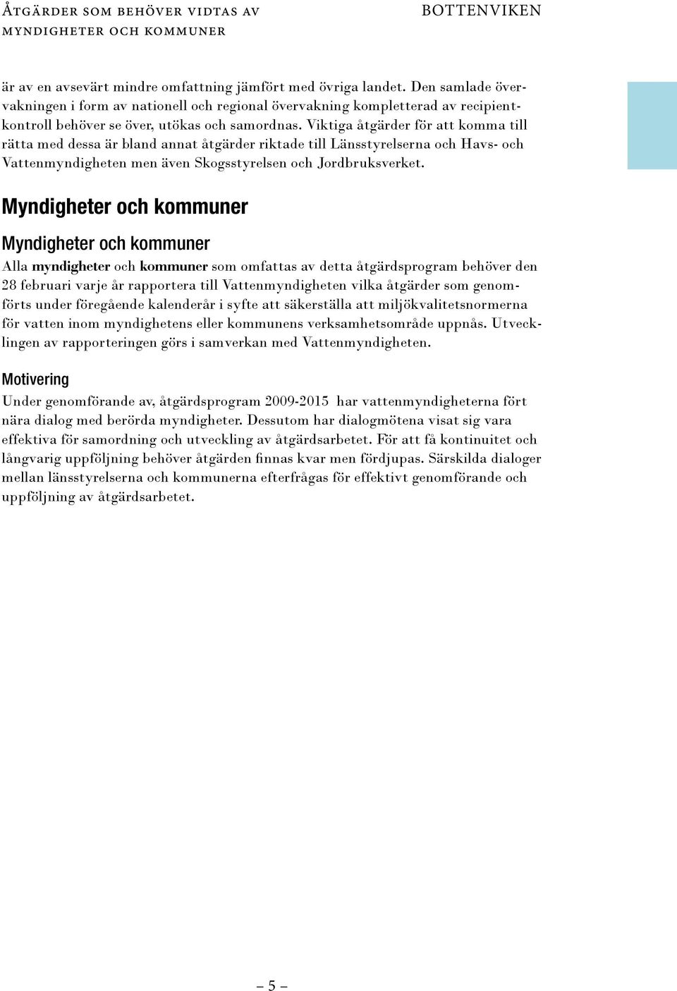 Viktiga åtgärder för att komma till rätta med dessa är bland annat åtgärder riktade till Länsstyrelserna och Havs- och Vattenmyndigheten men även Skogsstyrelsen och Jordbruksverket.