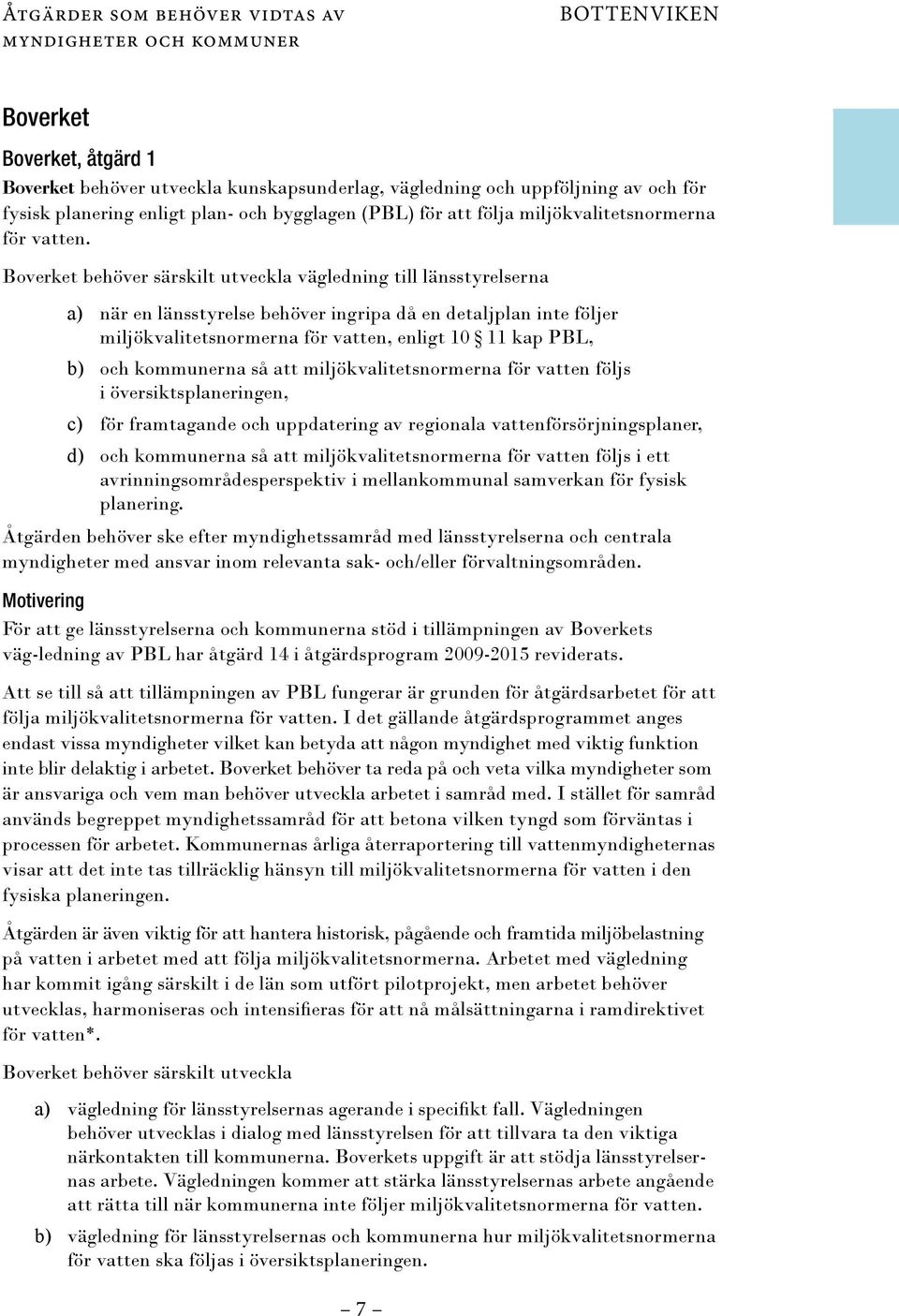 Boverket behöver särskilt utveckla vägledning till länsstyrelserna a) när en länsstyrelse behöver ingripa då en detaljplan inte följer miljökvalitetsnormerna för vatten, enligt 10 11 kap PBL, b) och