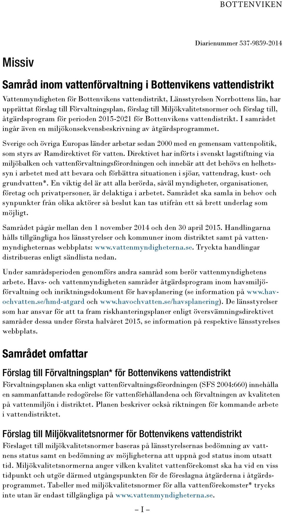 I samrådet ingår även en miljökonsekvensbeskrivning av åtgärdsprogrammet. Sverige och övriga Europas länder arbetar sedan 2000 med en gemensam vattenpolitik, som styrs av Ramdirektivet för vatten.