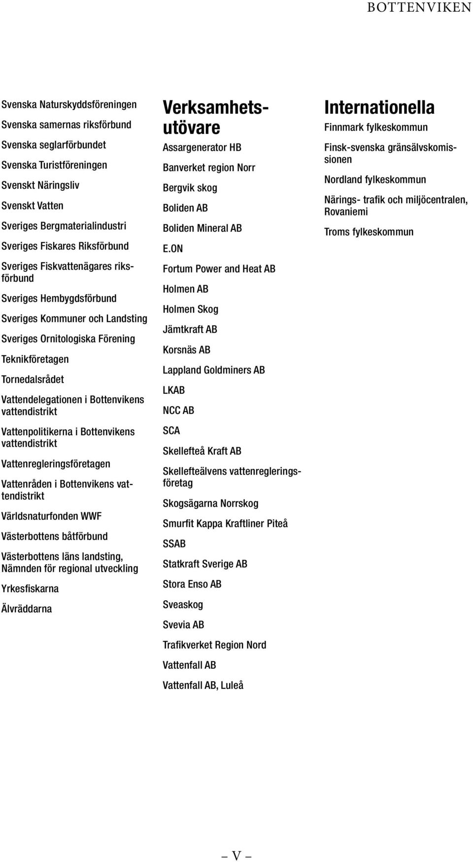 Bottenvikens vattendistrikt Vattenpolitikerna i Bottenvikens vattendistrikt Vattenregleringsföretagen Vattenråden i Bottenvikens vattendistrikt Världsnaturfonden WWF Västerbottens båtförbund