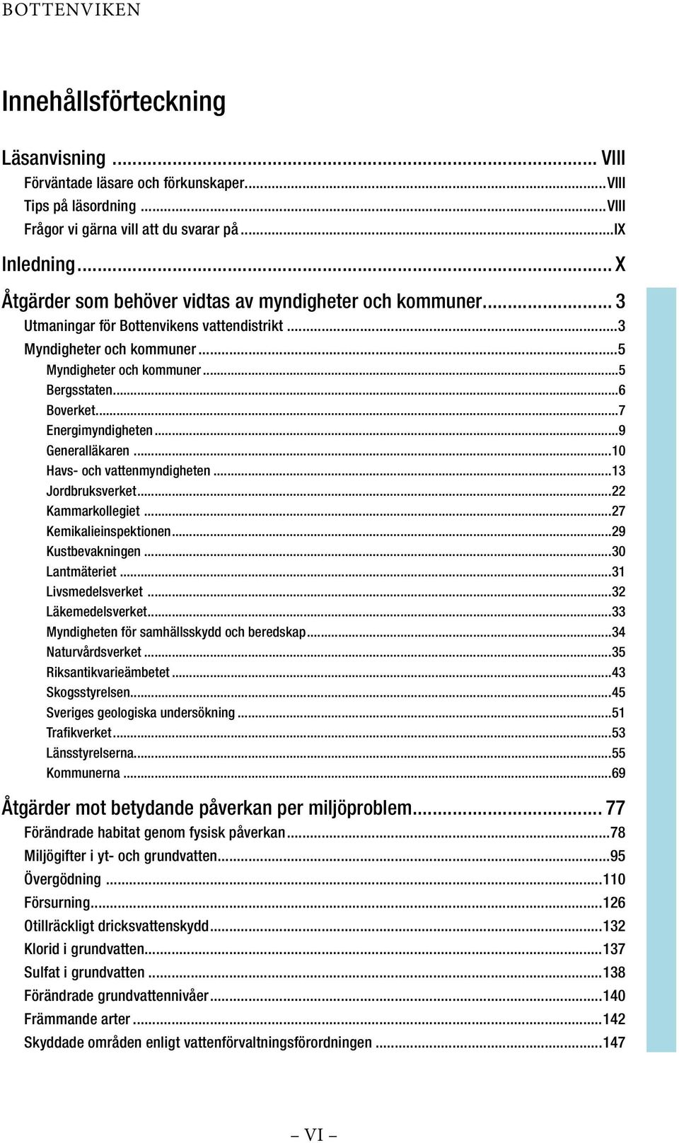 ..7 Energimyndigheten...9 Generalläkaren...10 Havs- och vattenmyndigheten...13 Jordbruksverket...22 Kammarkollegiet...27 Kemikalieinspektionen...29 Kustbevakningen...30 Lantmäteriet.