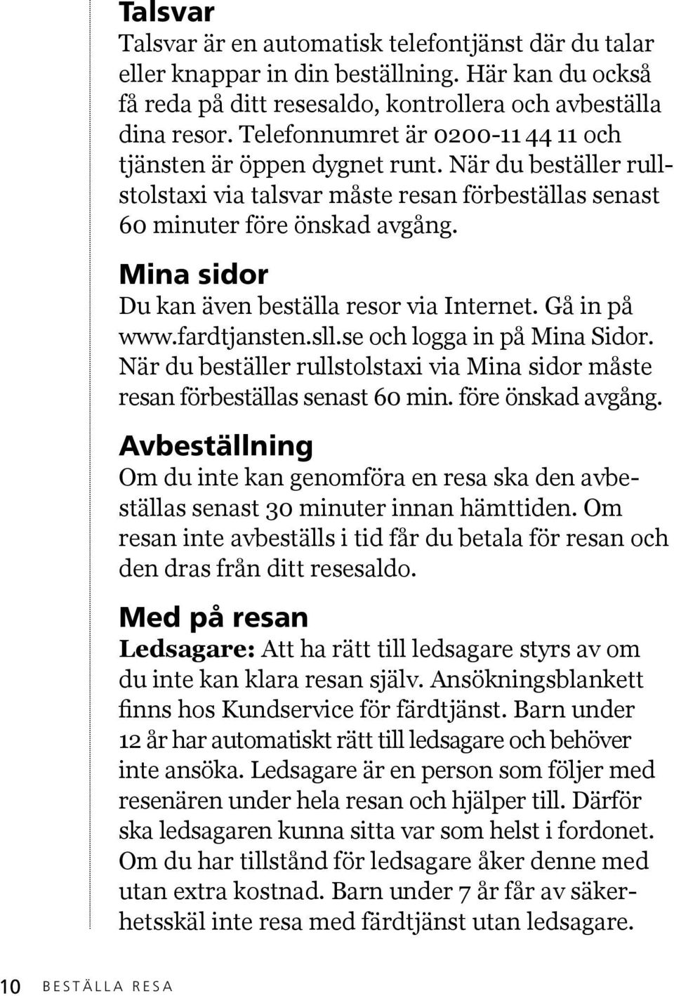 Mina sidor Du kan även beställa resor via Internet. Gå in på www.fardtjansten.sll.se och logga in på Mina Sidor. När du beställer rullstolstaxi via Mina sidor måste resan förbeställas senast 60 min.