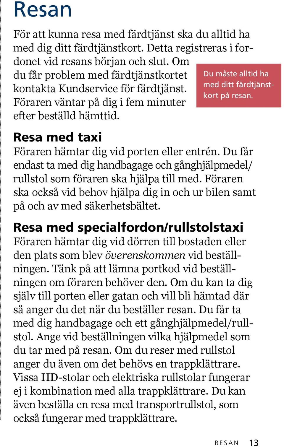 Resa med taxi Föraren hämtar dig vid porten eller entrén. Du får endast ta med dig handbagage och gånghjälpmedel/ rullstol som föraren ska hjälpa till med.