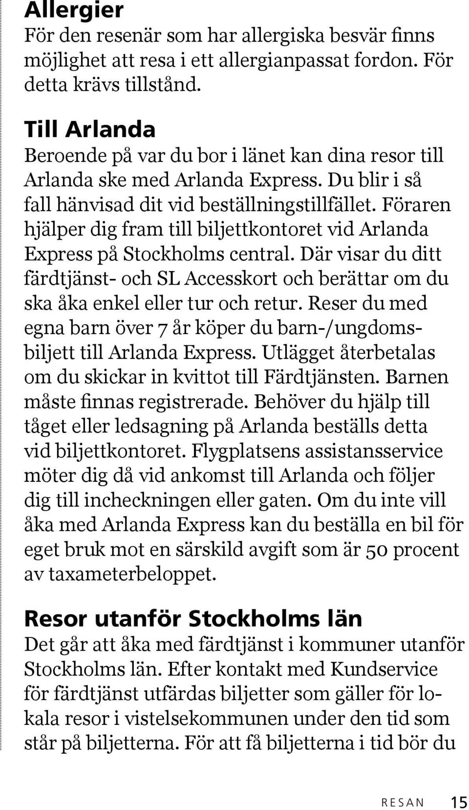 Föraren hjälper dig fram till biljettkontoret vid Arlanda Express på Stockholms central. Där visar du ditt färdtjänst- och SL Accesskort och berättar om du ska åka enkel eller tur och retur.