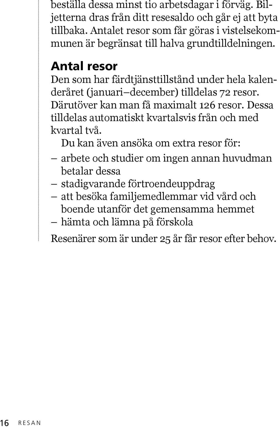 Antal resor Den som har färdtjänsttillstånd under hela kalenderåret (januari december) tilldelas 72 resor. Därutöver kan man få maximalt 126 resor.