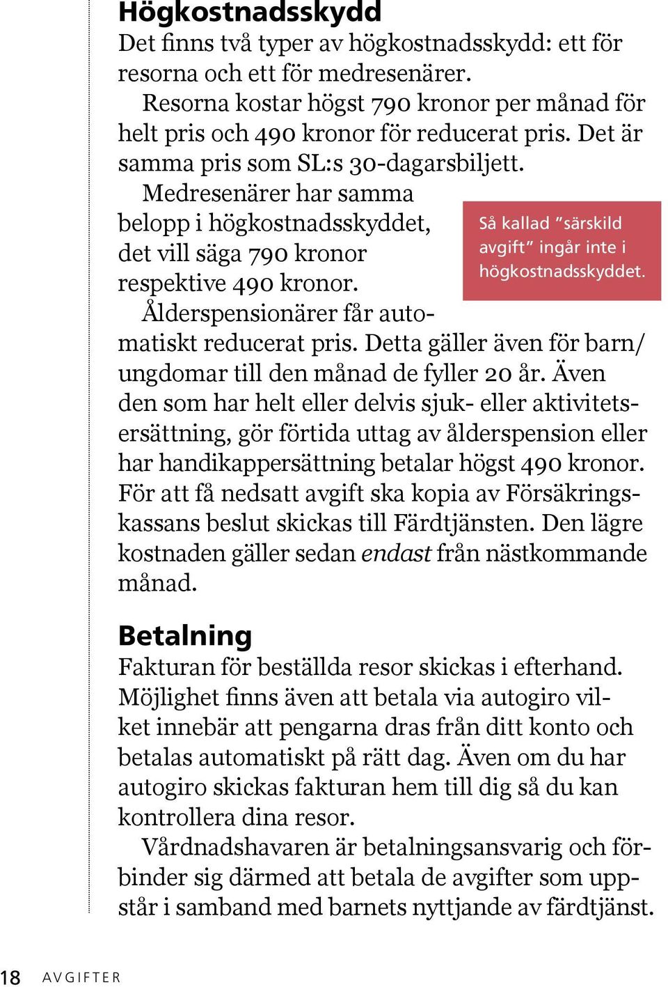 belopp i högkostnadsskyddet, det vill säga 790 kronor respektive 490 kronor. Ålderspensionärer får automatiskt reducerat pris. Detta gäller även för barn/ ungdomar till den månad de fyller 20 år.