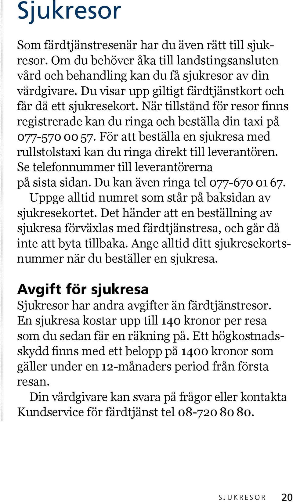 För att beställa en sjukresa med rullstolstaxi kan du ringa direkt till leverantören. Se telefonnummer till leverantörerna på sista sidan. Du kan även ringa tel 077-670 01 67.