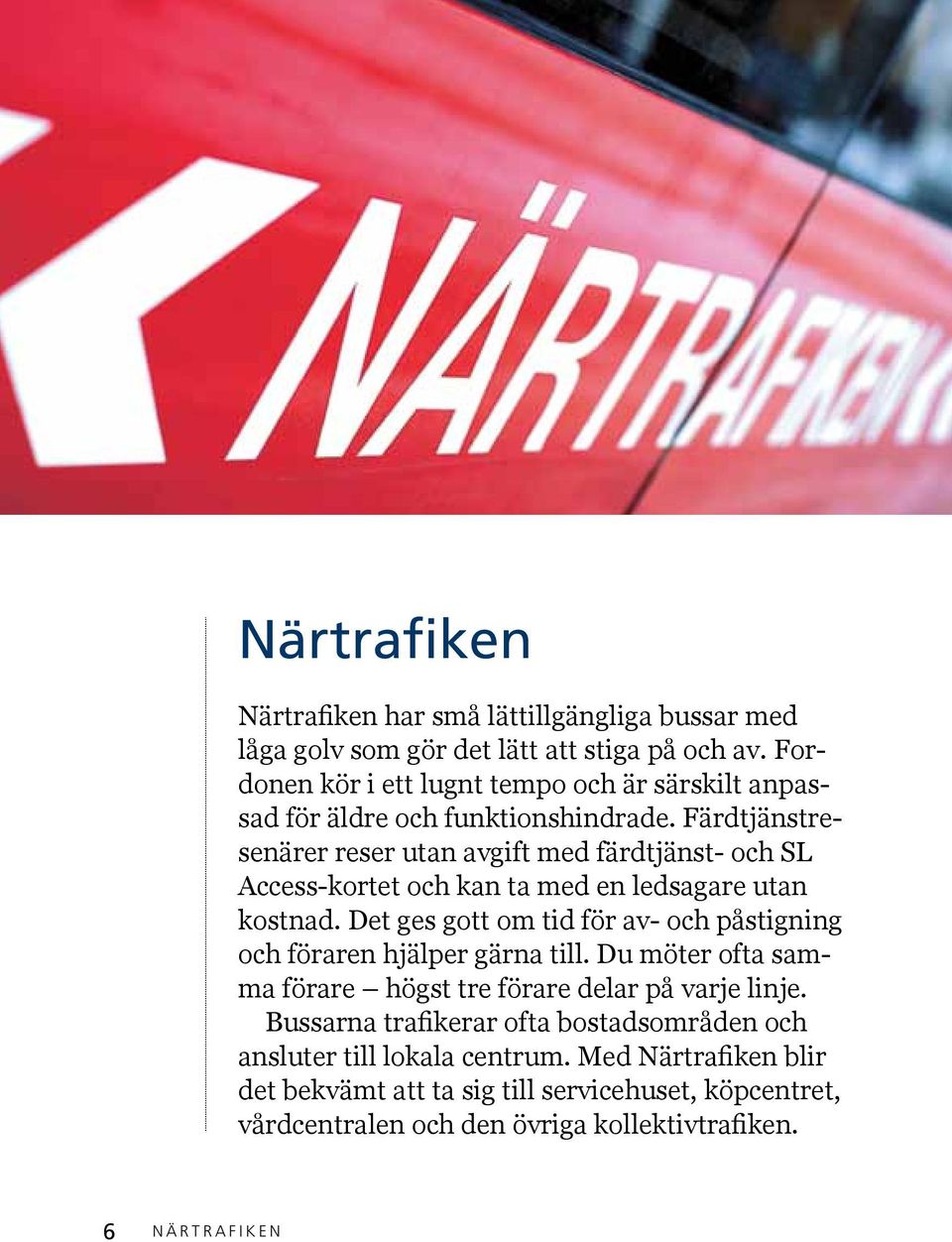 Färdtjänstresenärer reser utan avgift med färdtjänst- och SL Access-kortet och kan ta med en ledsagare utan kostnad.