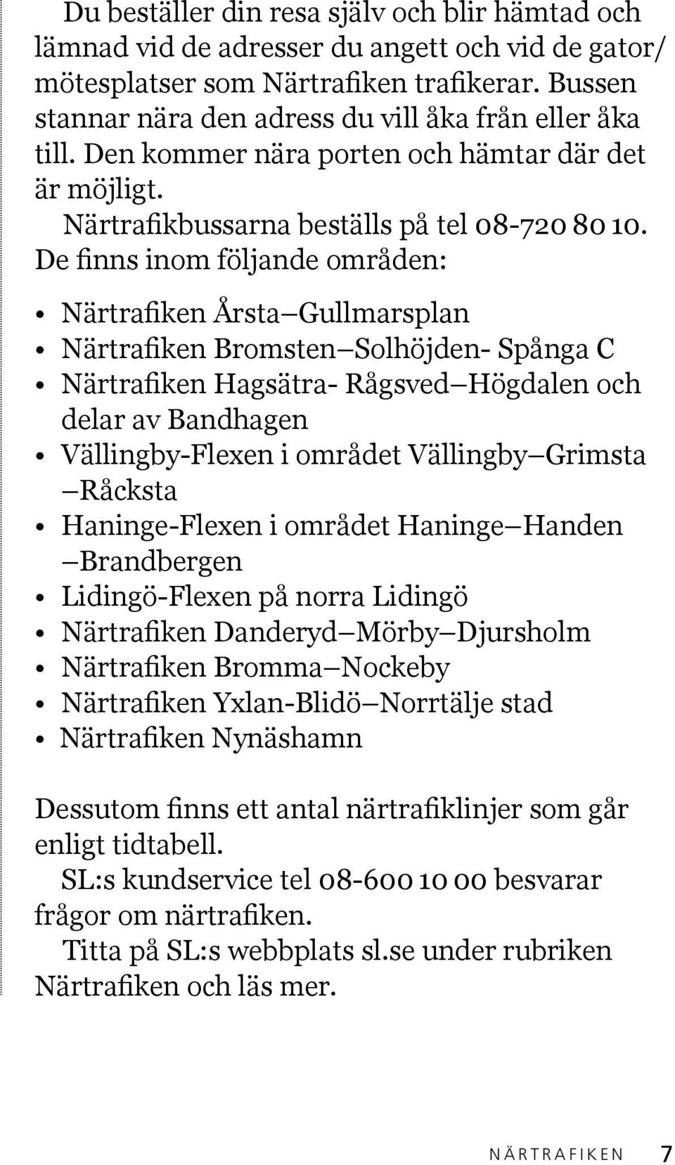 De finns inom följande områden: Närtrafiken Årsta Gullmarsplan Närtrafiken Bromsten Solhöjden- Spånga C Närtrafiken Hagsätra- Rågsved Högdalen och delar av Bandhagen Vällingby-Flexen i området