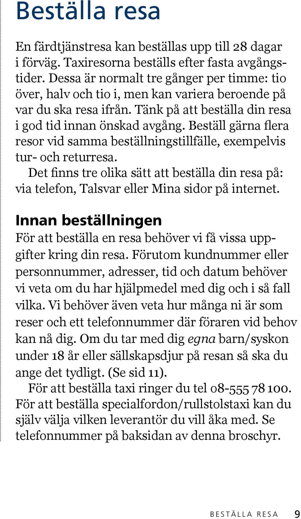 Beställ gärna flera resor vid samma beställningstillfälle, exempelvis tur- och returresa. Det finns tre olika sätt att beställa din resa på: via telefon, Talsvar eller Mina sidor på internet.