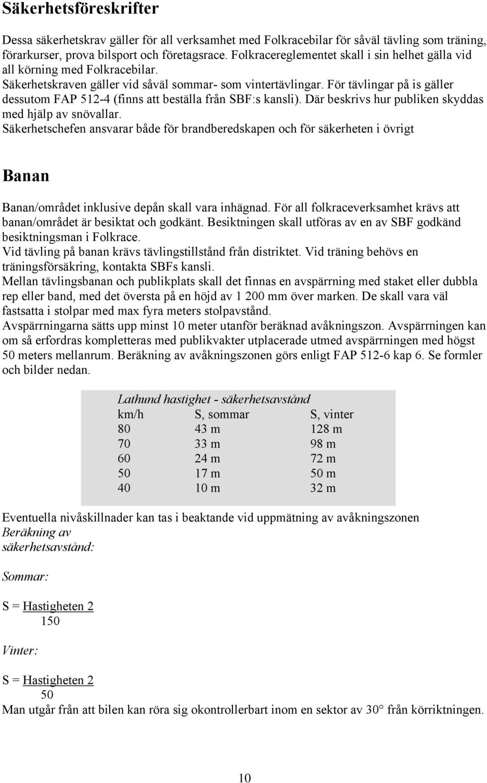För tävlingar på is gäller dessutom FAP 512-4 (finns att beställa från SBF:s kansli). Där beskrivs hur publiken skyddas med hjälp av snövallar.