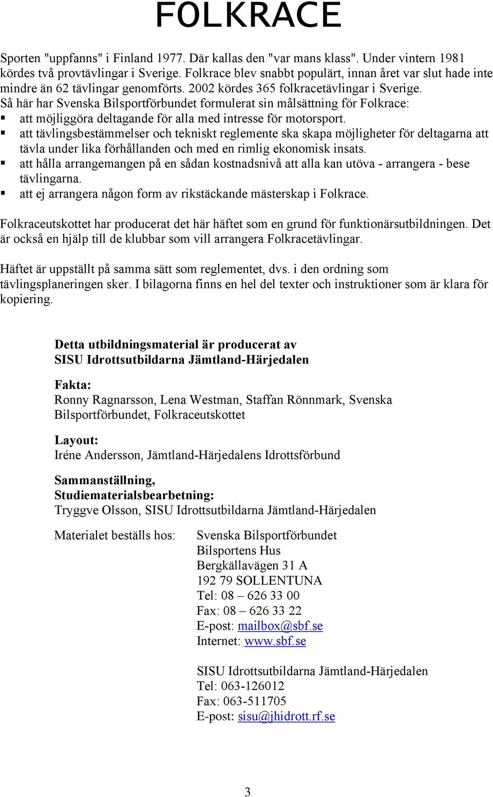 Så här har Svenska Bilsportförbundet formulerat sin målsättning för Folkrace: att möjliggöra deltagande för alla med intresse för motorsport.
