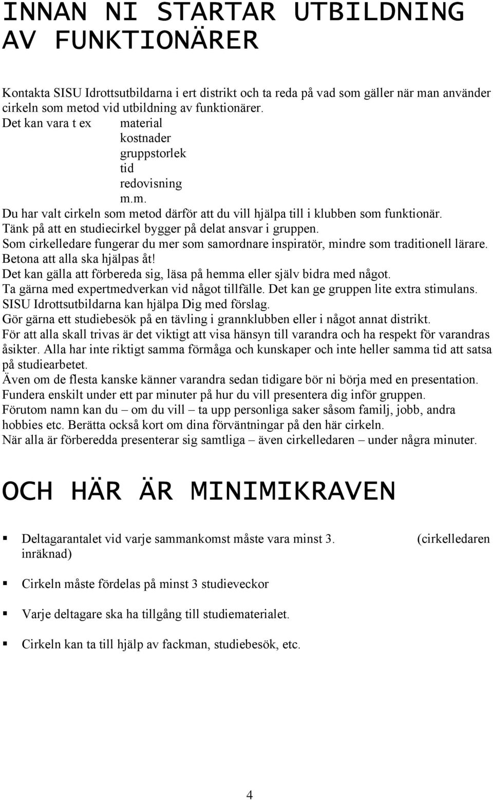 Tänk på att en studiecirkel bygger på delat ansvar i gruppen. Som cirkelledare fungerar du mer som samordnare inspiratör, mindre som traditionell lärare. Betona att alla ska hjälpas åt!