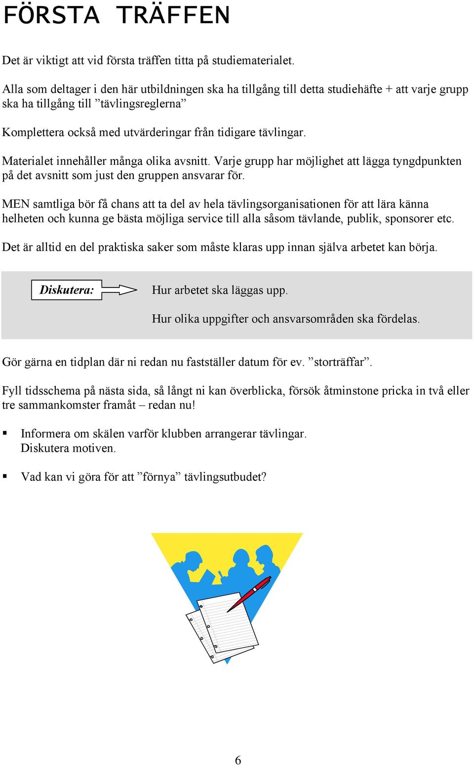 Materialet innehåller många olika avsnitt. Varje grupp har möjlighet att lägga tyngdpunkten på det avsnitt som just den gruppen ansvarar för.