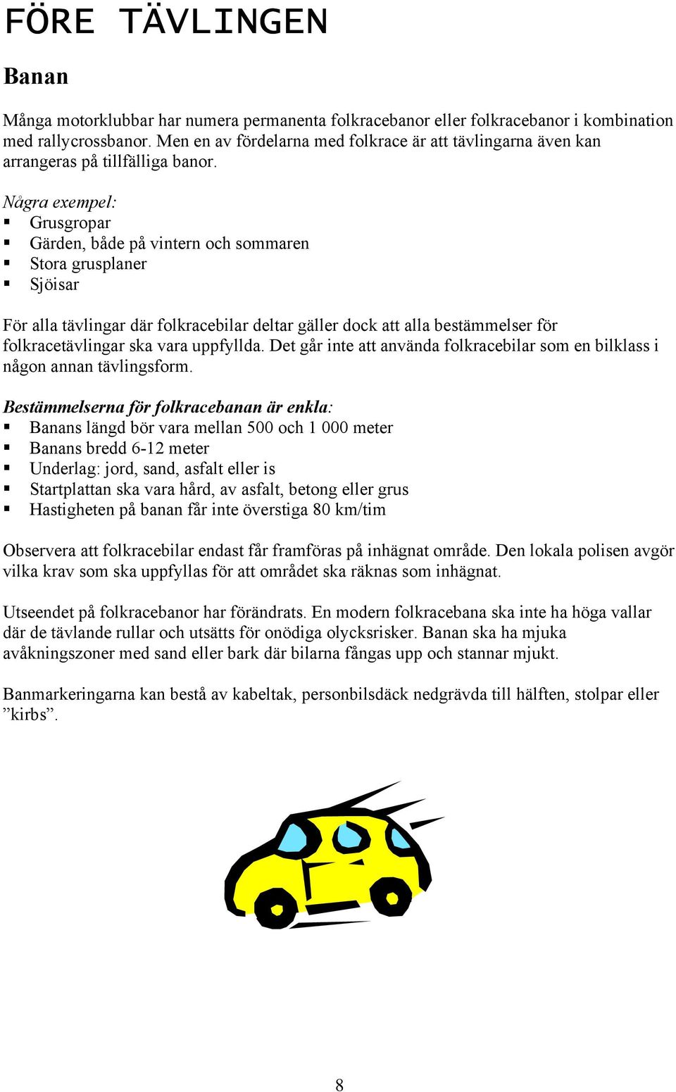 Några exempel: Grusgropar Gärden, både på vintern och sommaren Stora grusplaner Sjöisar För alla tävlingar där folkracebilar deltar gäller dock att alla bestämmelser för folkracetävlingar ska vara