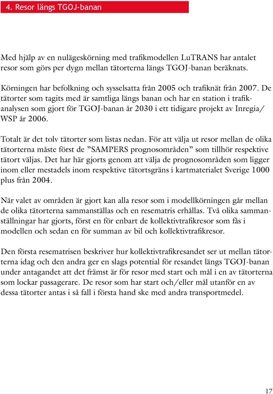 De tätorter som tagits med är samtliga längs banan och har en station i trafikanalysen som gjort för TGOJ-banan år 2030 i ett tidigare projekt av Inregia/ WSP år 2006.