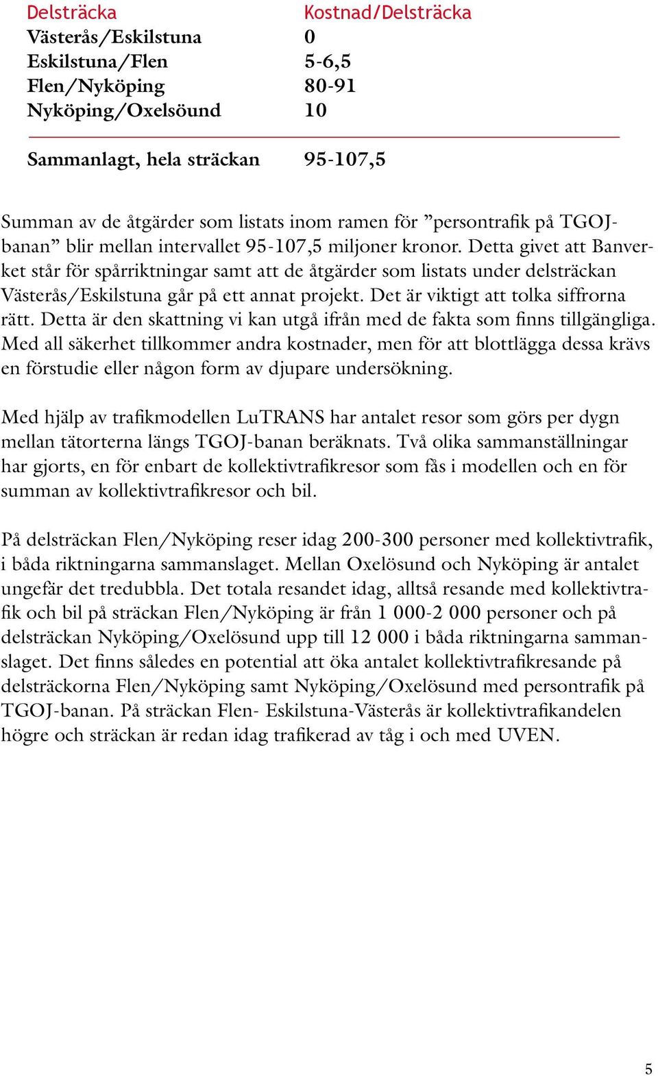 Detta givet att Banverket står för spårriktningar samt att de åtgärder som listats under delsträckan Västerås/Eskilstuna går på ett annat projekt. Det är viktigt att tolka siffrorna rätt.