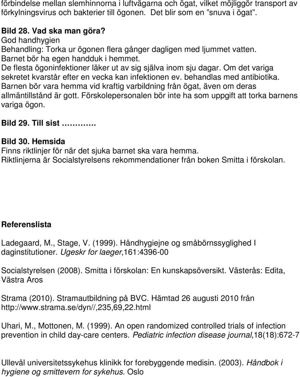 Om det variga sekretet kvarstår efter en vecka kan infektionen ev. behandlas med antibiotika. Barnen bör vara hemma vid kraftig varbildning från ögat, även om deras allmäntillstånd är gott.