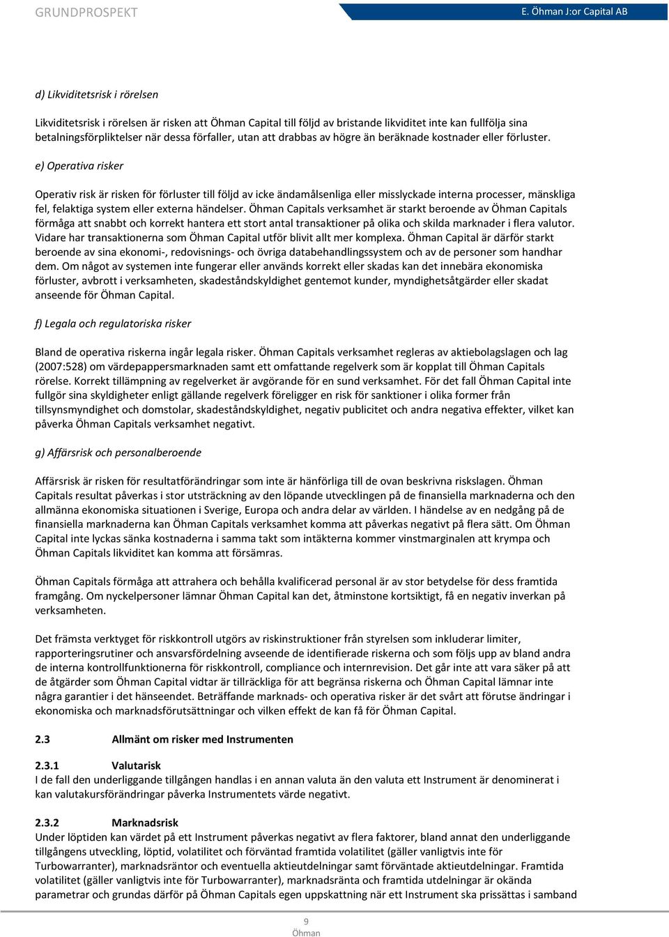 e) Operativa risker Operativ risk är risken för förluster till följd av icke ändamålsenliga eller misslyckade interna processer, mänskliga fel, felaktiga system eller externa händelser.