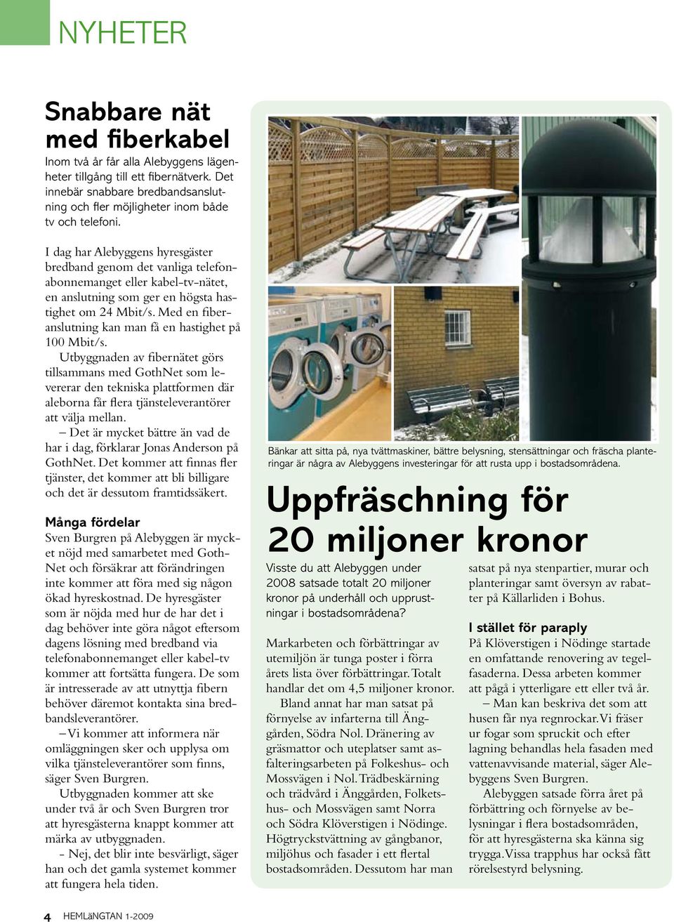 Med en fiberanslutning kan man få en hastighet på 100 Mbit/s.