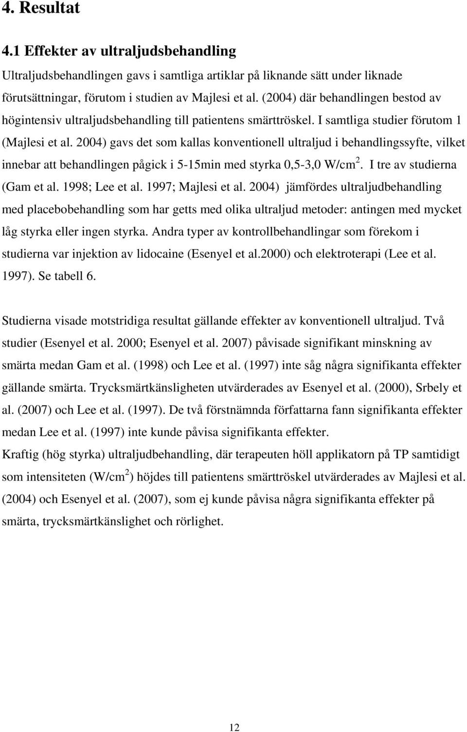 2004) gavs det som kallas konventionell ultraljud i behandlingssyfte, vilket innebar att behandlingen pågick i 5-15min med styrka 0,5-3,0 W/cm 2. I tre av studierna (Gam et al. 1998; Lee et al.