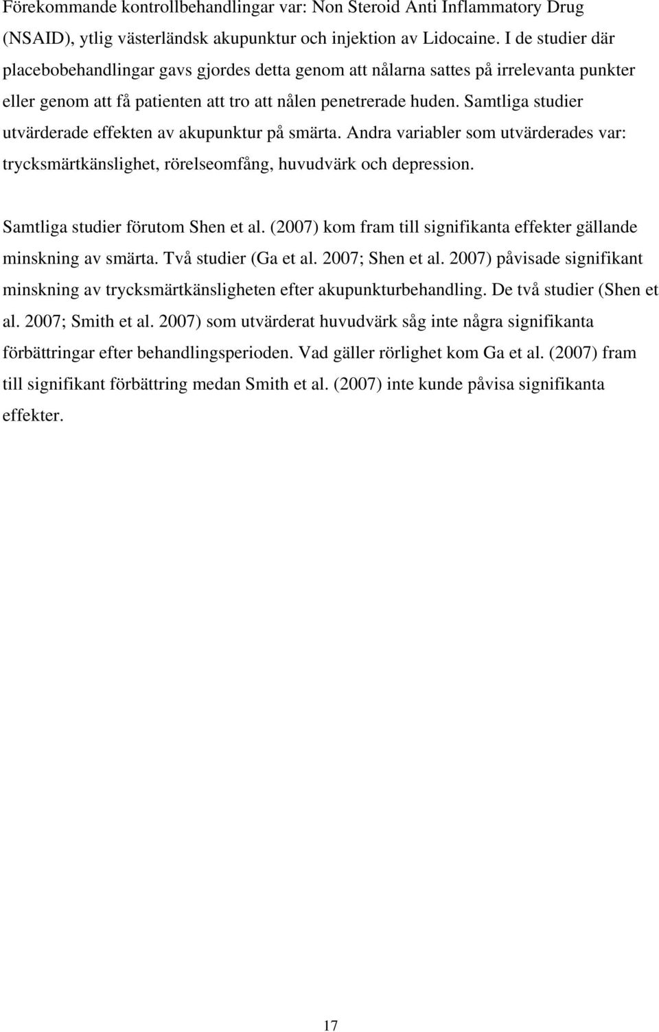 Samtliga studier utvärderade effekten av akupunktur på smärta. Andra variabler som utvärderades var: trycksmärtkänslighet, rörelseomfång, huvudvärk och depression. Samtliga studier förutom Shen et al.