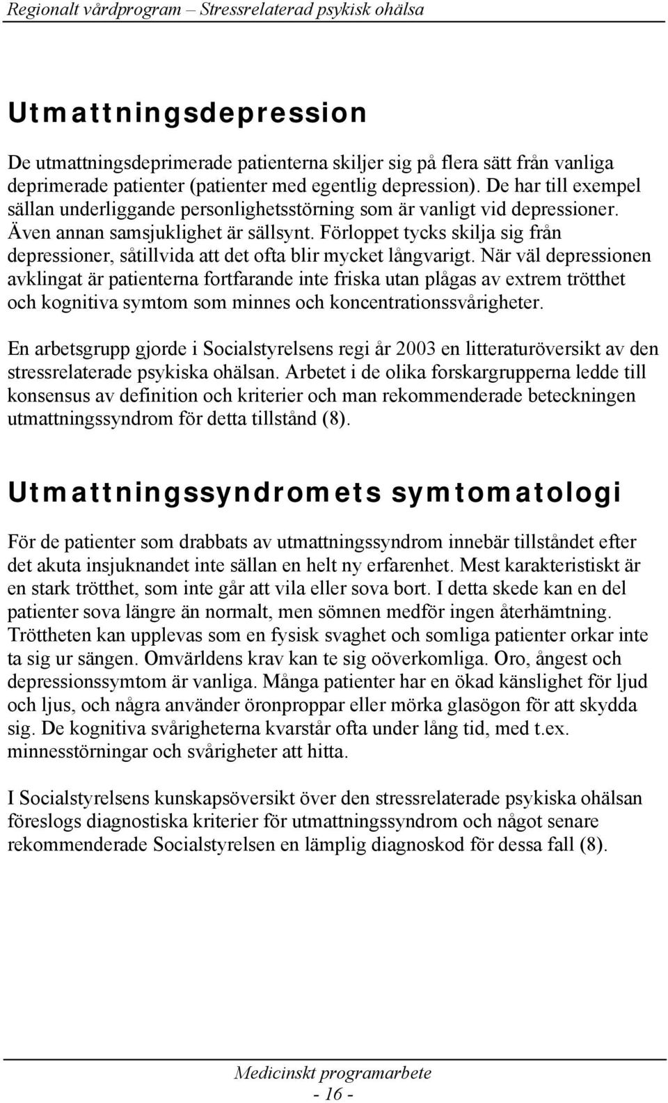 Förloppet tycks skilja sig från depressioner, såtillvida att det ofta blir mycket långvarigt.