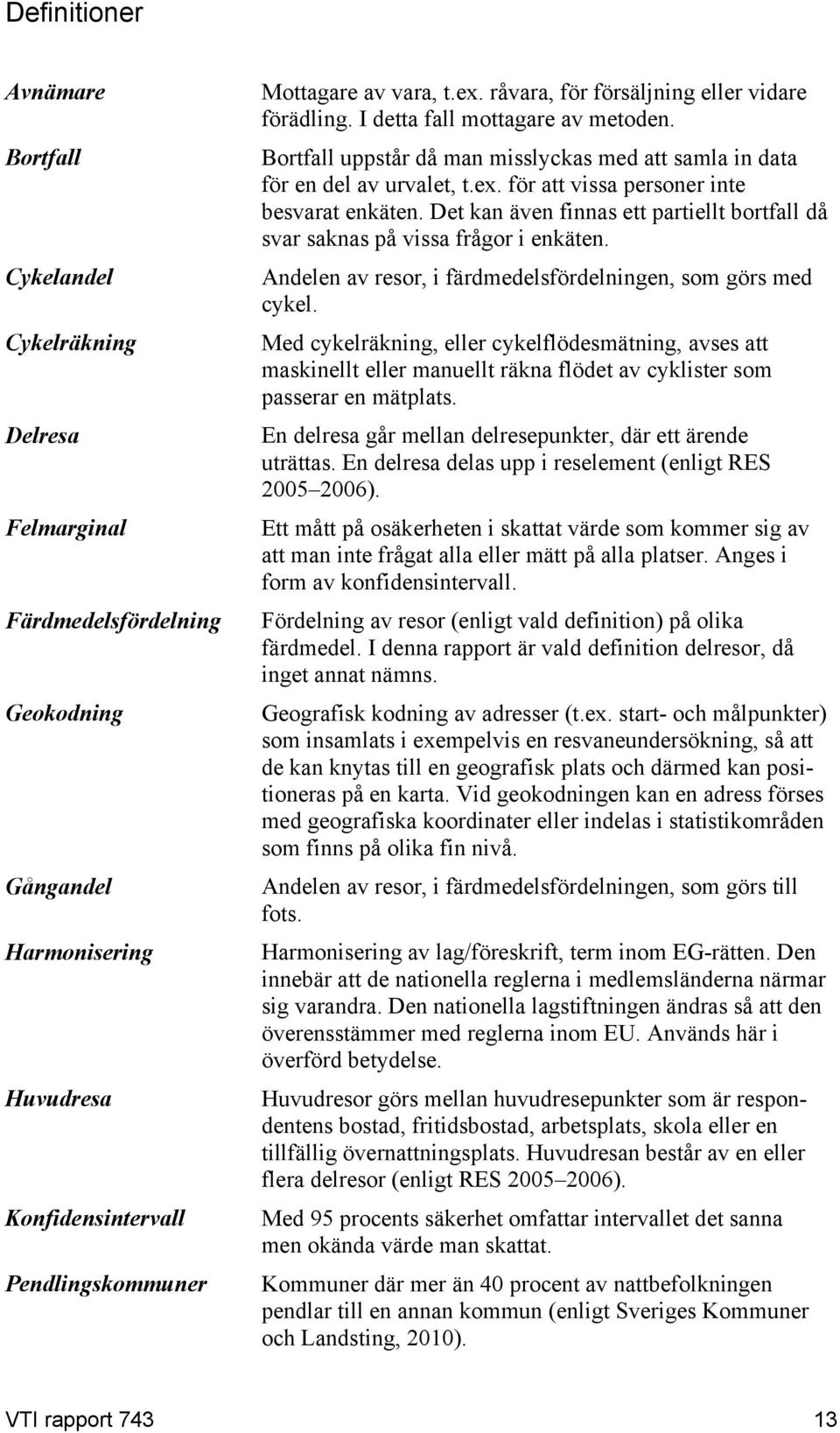 Det kan även finnas ett partiellt bortfall då svar saknas på vissa frågor i enkäten. Andelen av resor, i färdmedelsfördelningen, som görs med cykel.