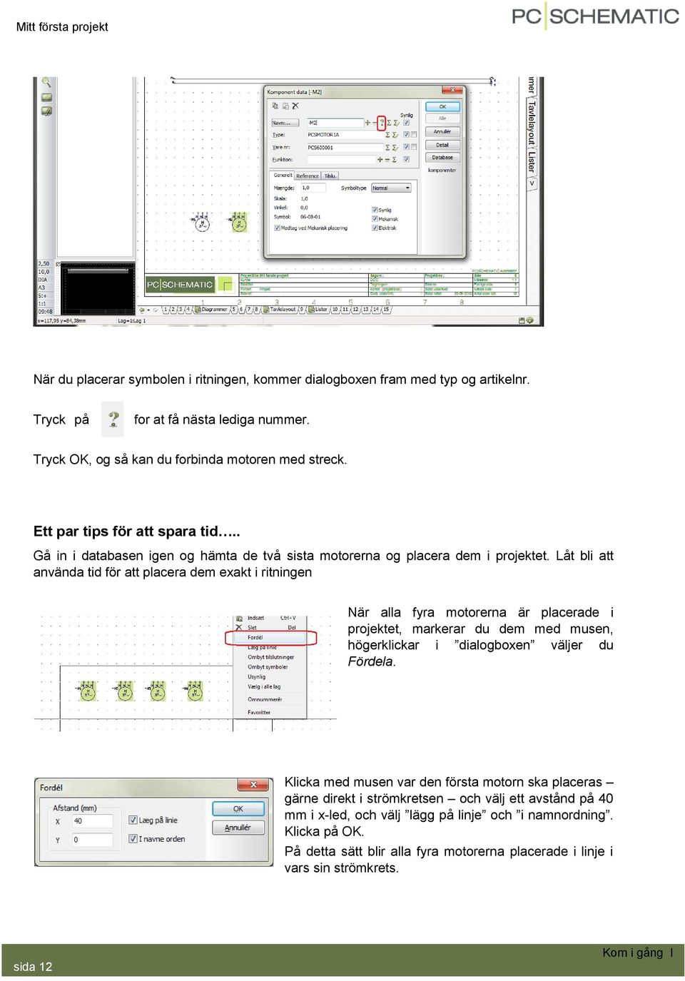 Låt bli att använda tid för att placera dem exakt i ritningen När alla fyra motorerna är placerade i projektet, markerar du dem med musen, högerklickar i dialogboxen väljer du Fördela.
