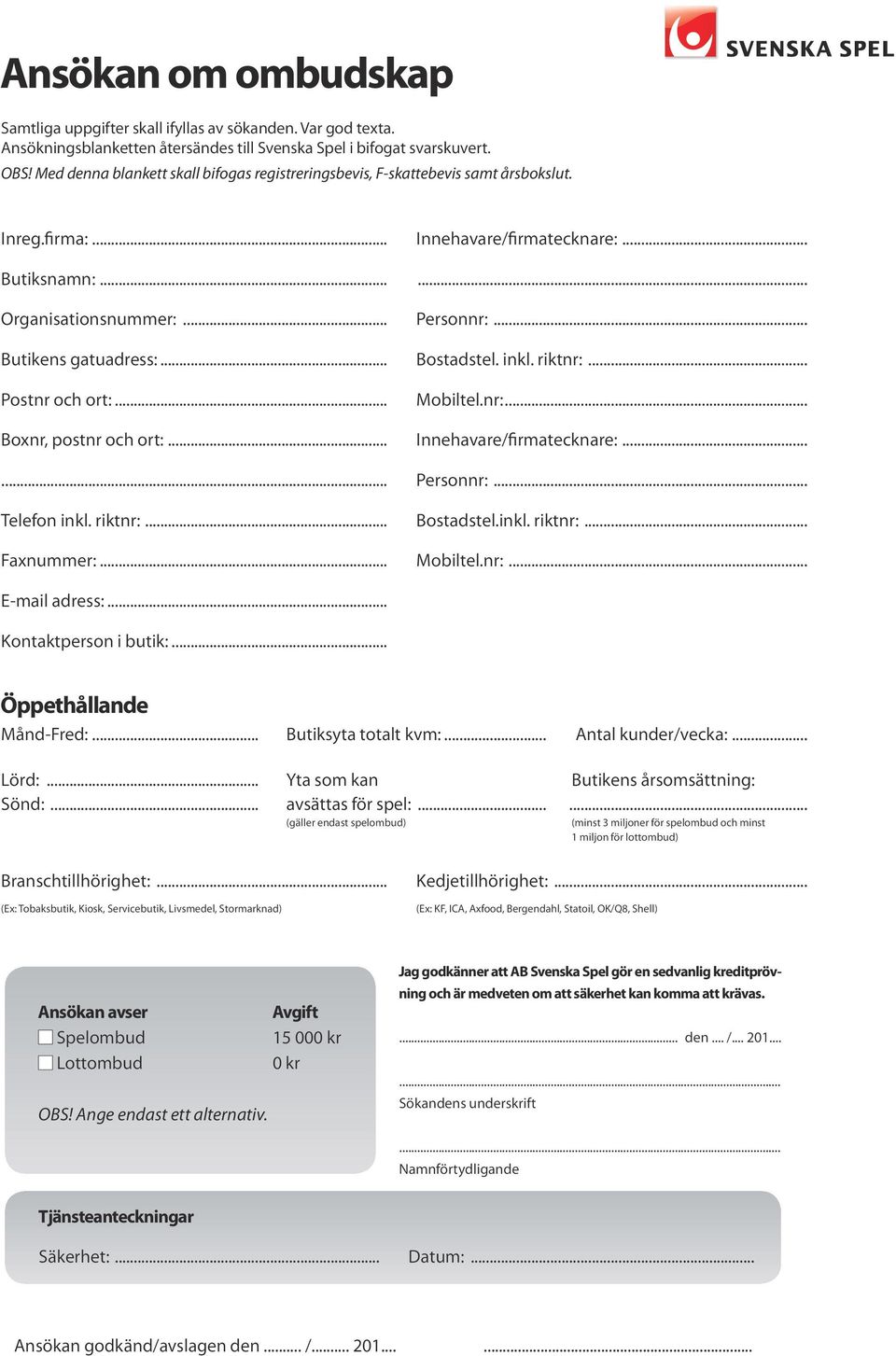 .. Butikens gatuadress:... Bostadstel. inkl. riktnr:... Postnr och ort:... Mobiltel.nr:... Boxnr, postnr och ort:... Innehavare/firmatecknare:...... Personnr:... Telefon inkl. riktnr:... Bostadstel.inkl. riktnr:... Faxnummer:.