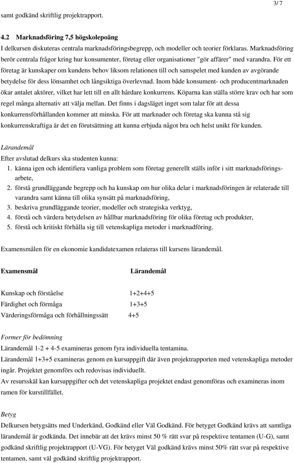 För ett företag är kunskaper om kundens behov liksom relationen till och samspelet med kunden av avgörande betydelse för dess lönsamhet och långsiktiga överlevnad.