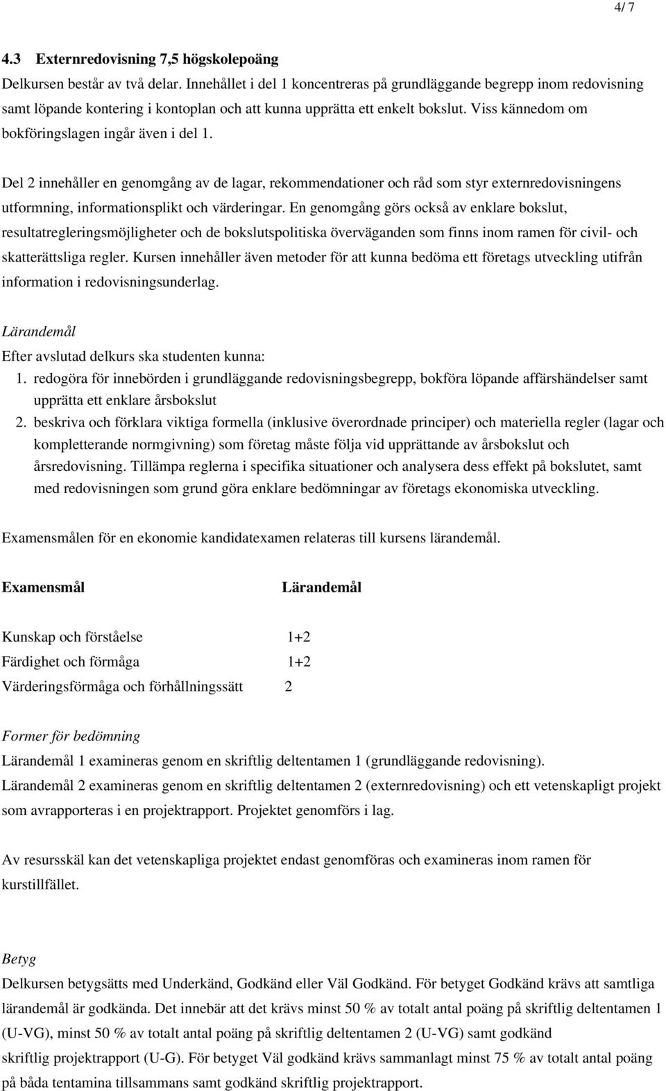 Viss kännedom om bokföringslagen ingår även i del 1. Del 2 innehåller en genomgång av de lagar, rekommendationer och råd som styr externredovisningens utformning, informationsplikt och värderingar.