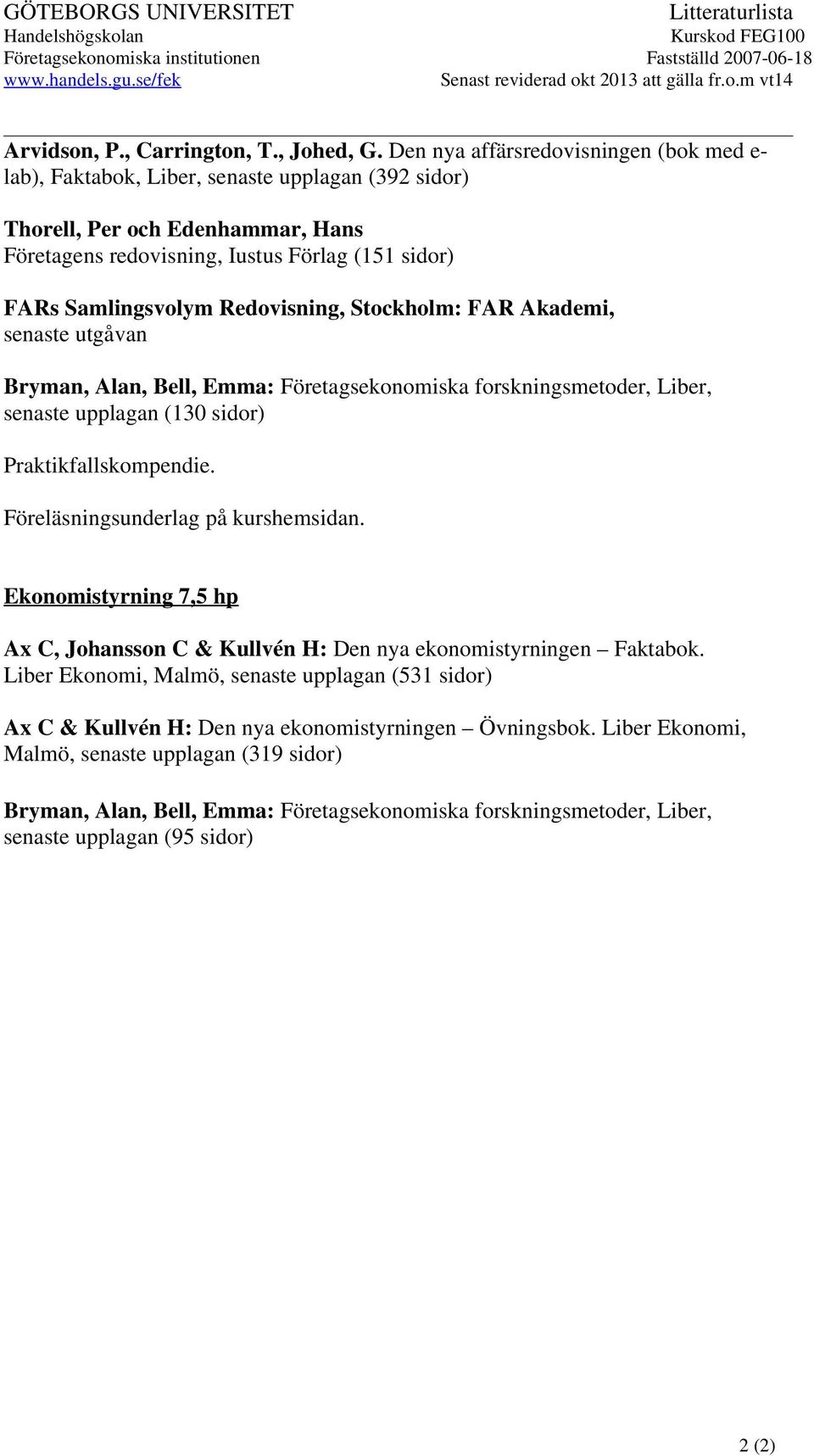 Den nya affärsredovisningen (bok med e- lab), Faktabok, Liber, senaste upplagan (392 sidor) Thorell, Per och Edenhammar, Hans Företagens redovisning, Iustus Förlag (151 sidor) FARs Samlingsvolym