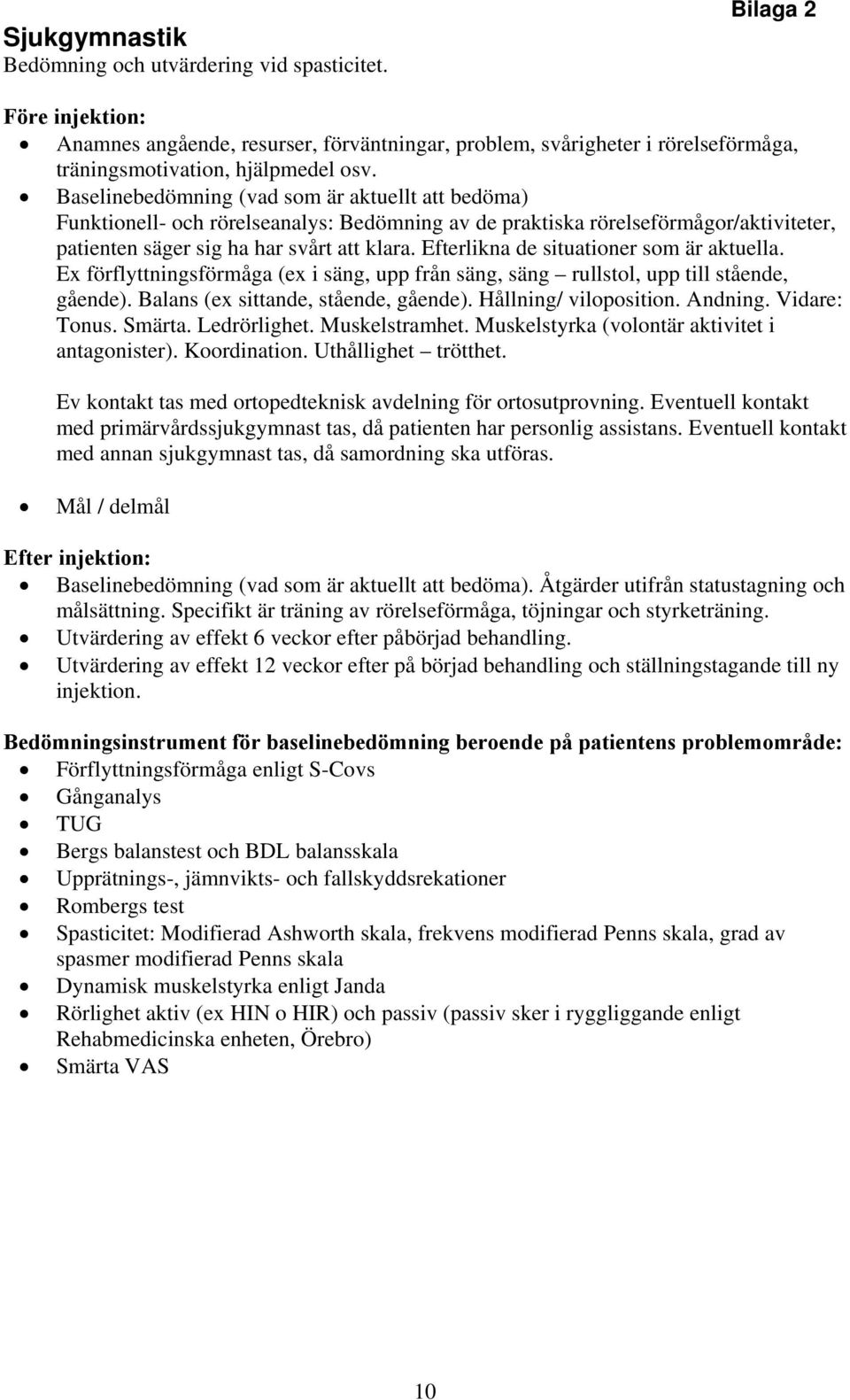 Efterlikna de situationer som är aktuella. Ex förflyttningsförmåga (ex i säng, upp från säng, säng rullstol, upp till stående, gående). Balans (ex sittande, stående, gående). Hållning/ viloposition.