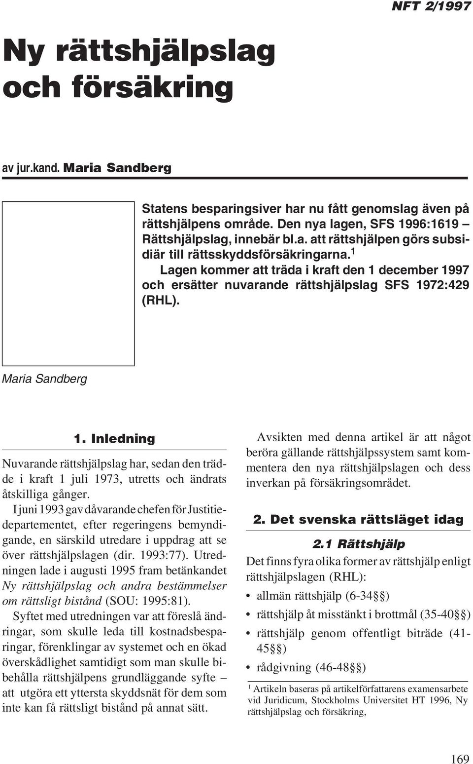 1 Lagen kommer att träda i kraft den 1 december 1997 och ersätter nuvarande rättshjälpslag SFS 1972:429 (RHL). Maria Sandberg 1.