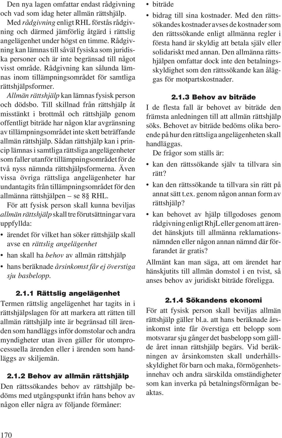 Rådgivning kan lämnas till såväl fysiska som juridiska personer och är inte begränsad till något visst område. Rådgivning kan sålunda lämnas inom tillämpningsområdet för samtliga rättshjälpsformer.