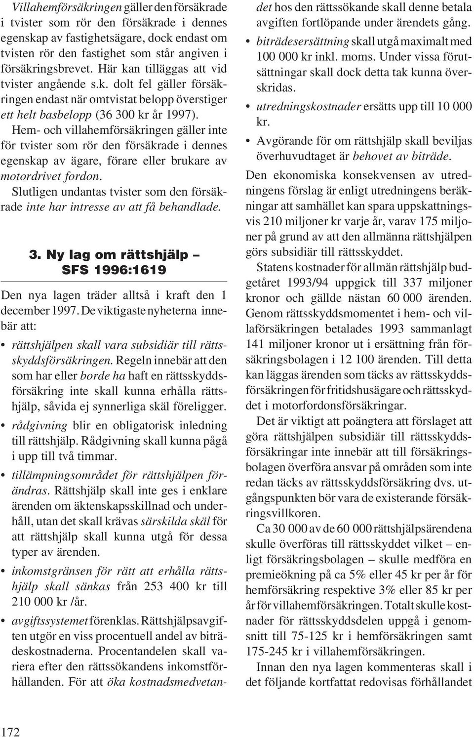 Hem- och villahemförsäkringen gäller inte för tvister som rör den försäkrade i dennes egenskap av ägare, förare eller brukare av motordrivet fordon.