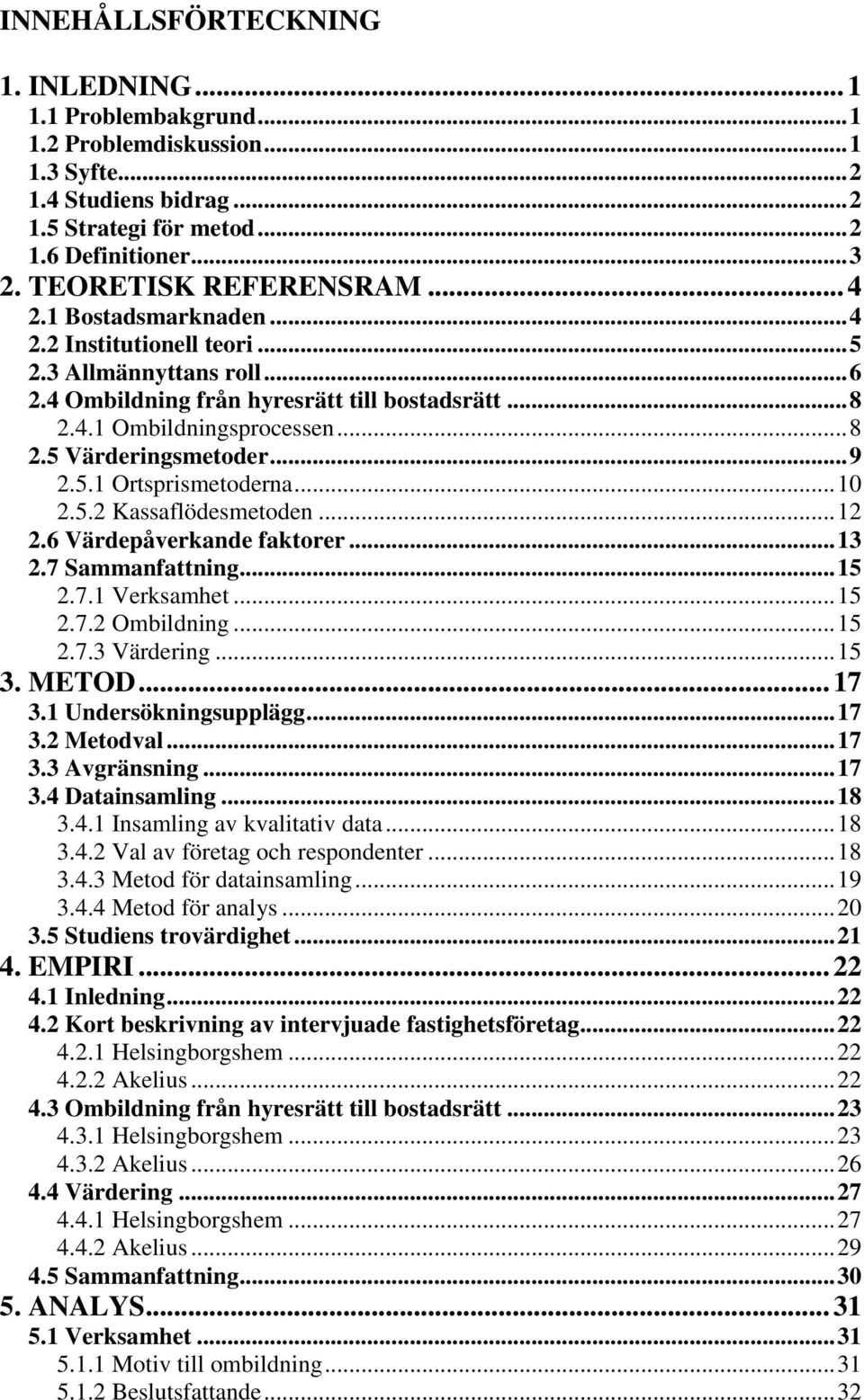 .. 9 2.5.1 Ortsprismetoderna... 10 2.5.2 Kassaflödesmetoden... 12 2.6 Värdepåverkande faktorer... 13 2.7 Sammanfattning... 15 2.7.1 Verksamhet... 15 2.7.2 Ombildning... 15 2.7.3 Värdering... 15 3.