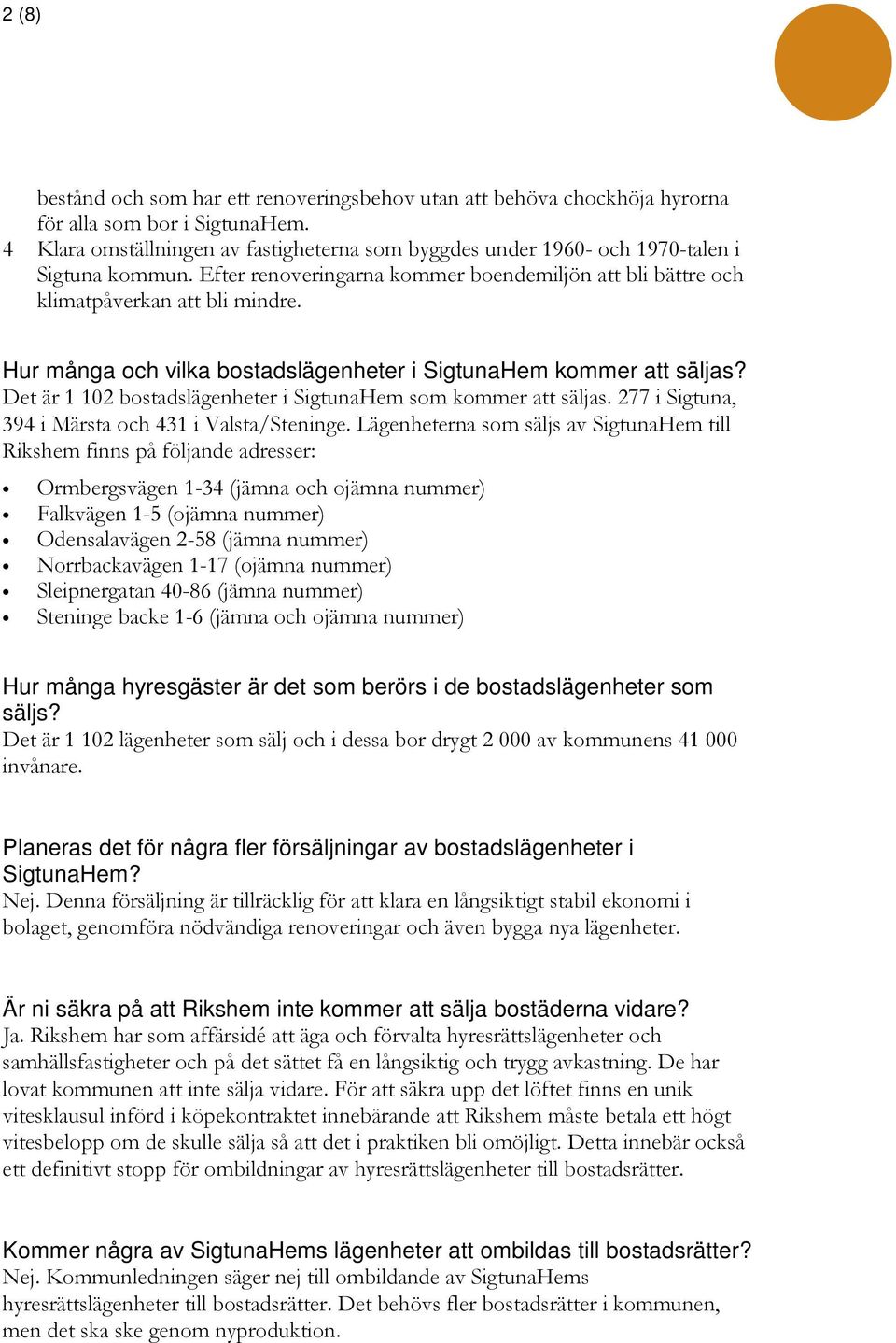 Hur många och vilka bostadslägenheter i SigtunaHem kommer att säljas? Det är 1 102 bostadslägenheter i SigtunaHem som kommer att säljas. 277 i Sigtuna, 394 i Märsta och 431 i Valsta/Steninge.