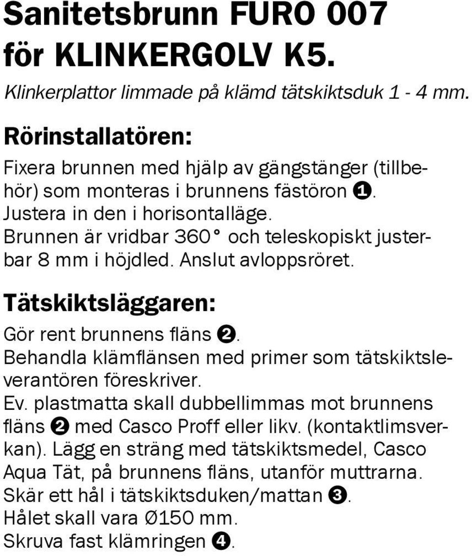 Brunnen är vridbar 360 och teleskopiskt justerbar 8 mm i höjdled. Anslut avloppsröret. Tätskiktsläggaren: Gör rent brunnens fläns 2.