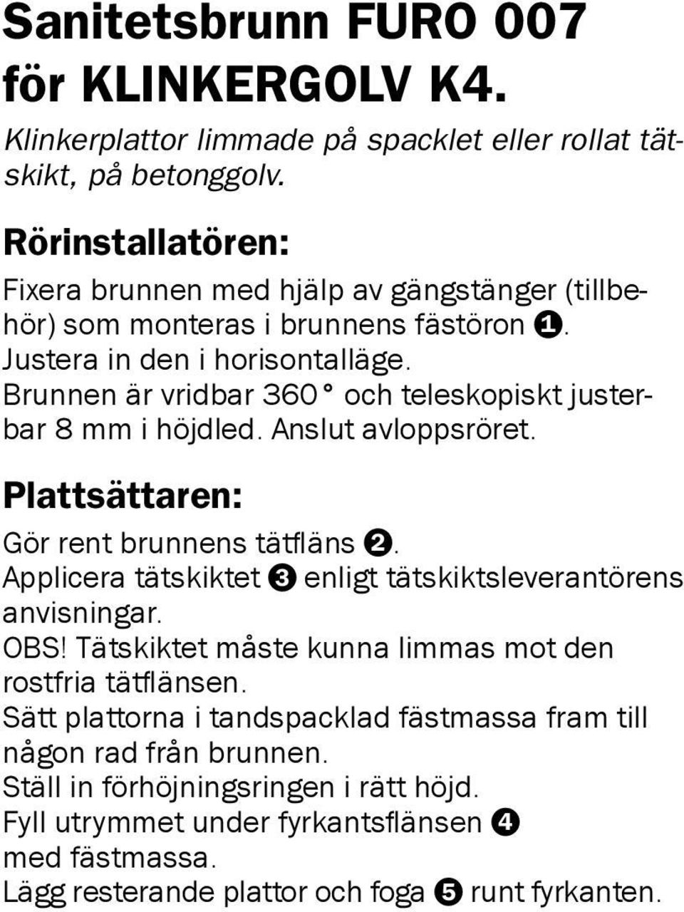 Brunnen är vridbar 360 och teleskopiskt justerbar 8 mm i höjdled. Anslut avloppsröret. Plattsättaren: Gör rent brunnens tätfläns 2.