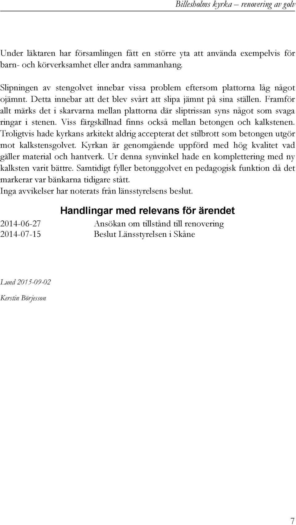 Framför allt märks det i skarvarna mellan plattorna där sliptrissan syns något som svaga ringar i stenen. Viss färgskillnad finns också mellan betongen och kalkstenen.