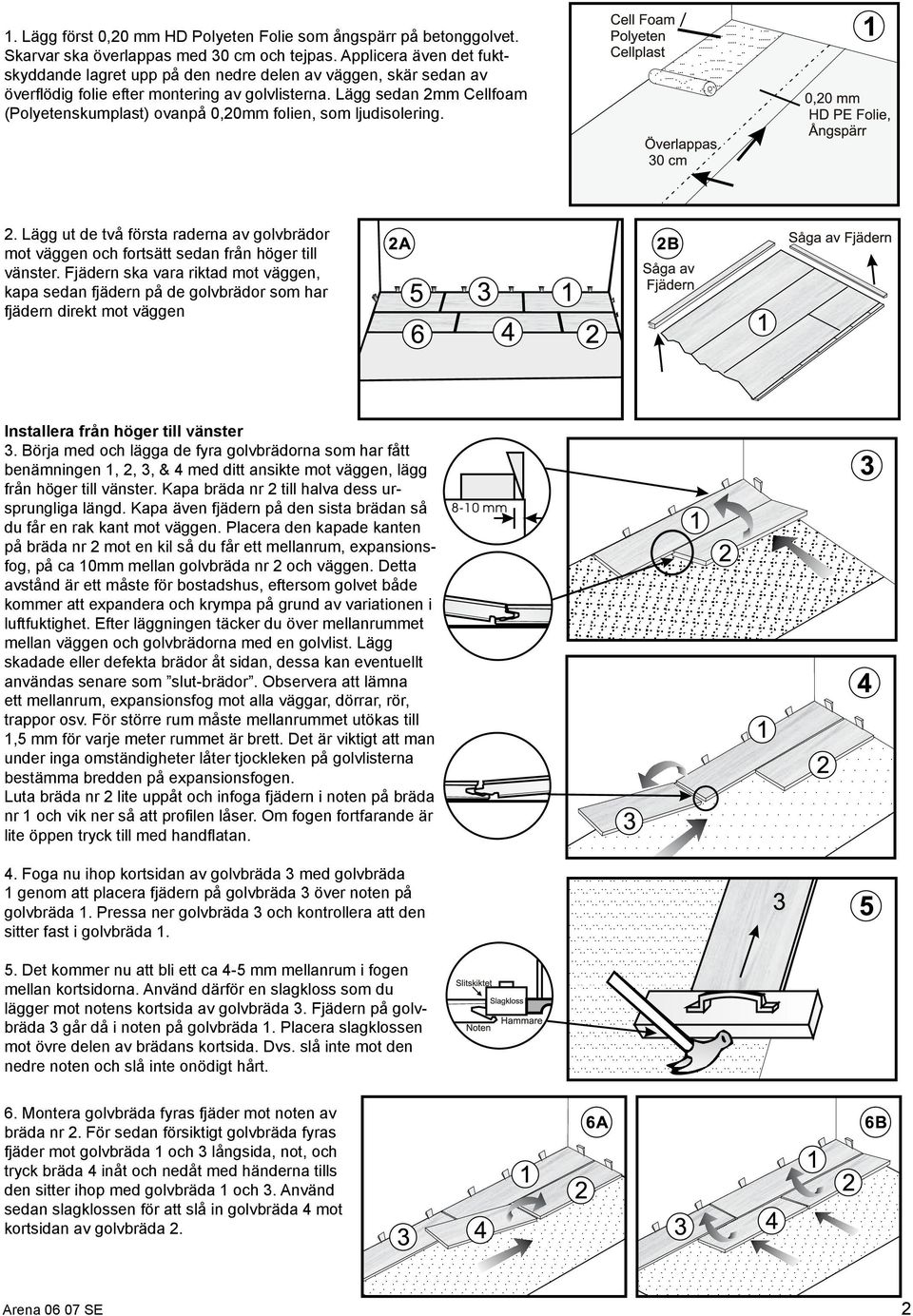 Lägg sedan 2mm Cellfoam (Polyetenskumplast) ovanpå 0,20mm folien, som ljudisolering. / 2. Lägg ut de två första raderna av golvbrädor mot väggen och fortsätt sedan från höger till vänster.