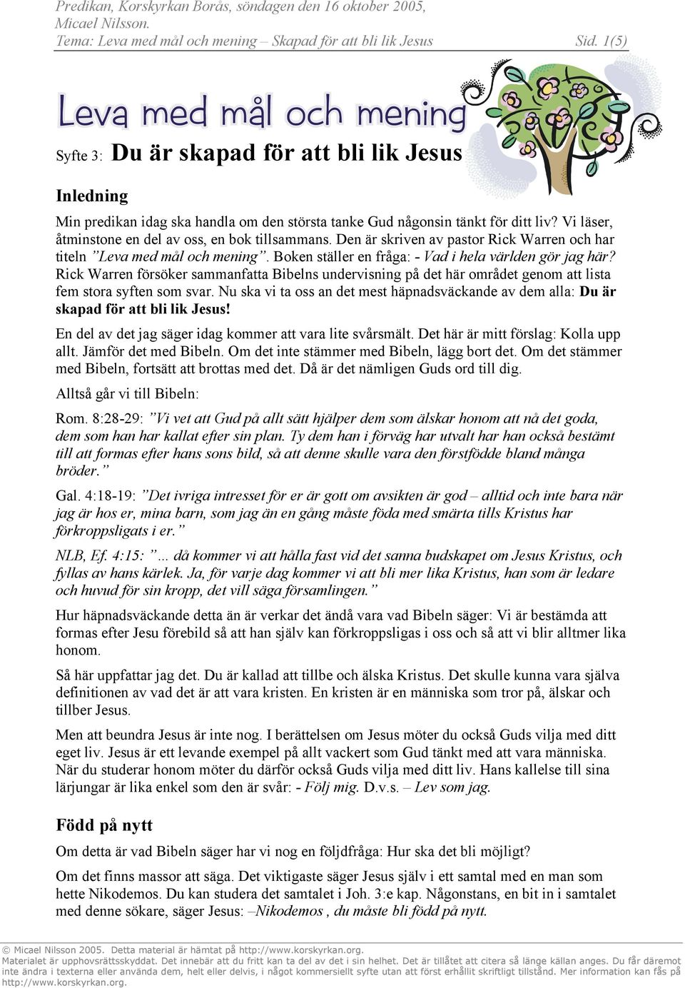 Den är skriven av pastor Rick Warren och har titeln Leva med mål och mening. Boken ställer en fråga: - Vad i hela världen gör jag här?