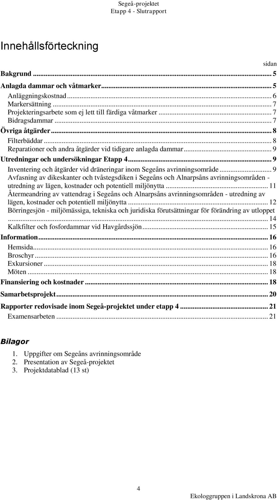 .. 9 Inventering och åtgärder vid dräneringar inom Segeåns avrinningsområde.