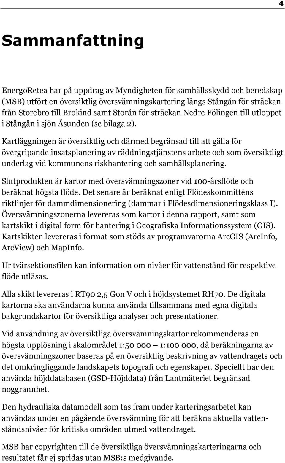 Kartläggningen är översiktlig och därmed begränsad till att gälla för övergripande insatsplanering av räddningstjänstens arbete och som översiktligt underlag vid kommunens riskhantering och