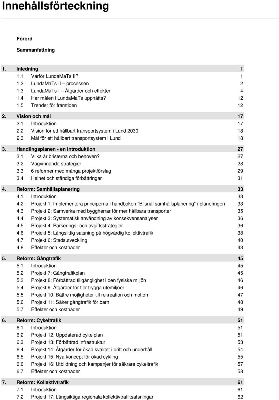 Handlingsplanen - en introduktion 27 3.1 Vilka är bristerna och behoven? 27 3.2 Vägvinnande strategier 28 3.3 6 reformer med många projektförslag 29 3.4 Helhet och ständiga förbättringar 31 4.